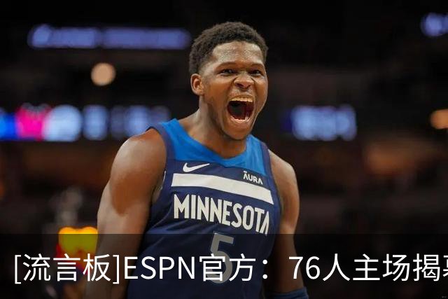[流言板]ESPN官方：76人主场揭幕战上演惊天逆转，一度落后将近30分